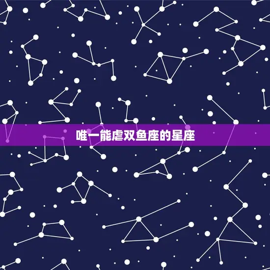 唯一能虐双鱼座的星座