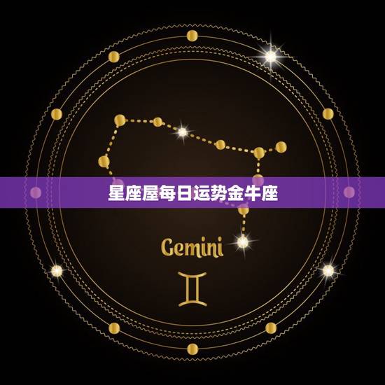 星座屋每日运势金牛座,金牛座星座屋今日运势 星座屋每日运势金牛座,金牛座星座屋今日运势