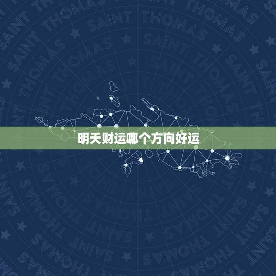 明天财运哪个方向好运,明天下午财运是哪个方向好 明天财运哪个方向好运,明天下午财运是哪个方向好