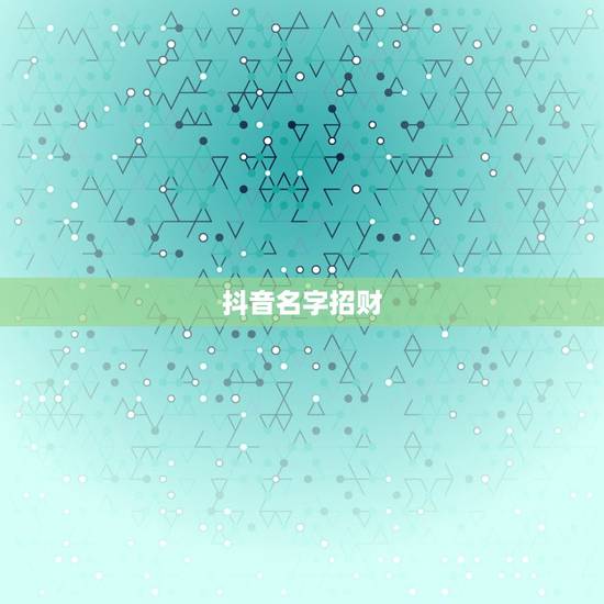 抖音名字招财,带来好运的抖音名字有哪些?顺风顺水的抖音名有哪些? 抖音名字招财,带来好运的抖音名字有哪些?顺风顺水的抖音名有哪些?