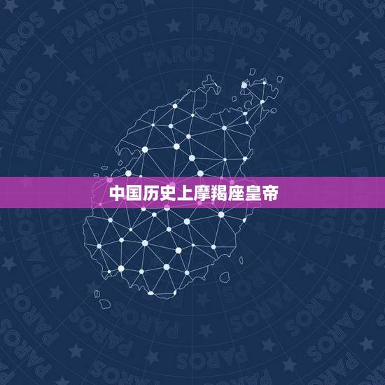 中国历史上摩羯座皇帝，历代皇帝星座