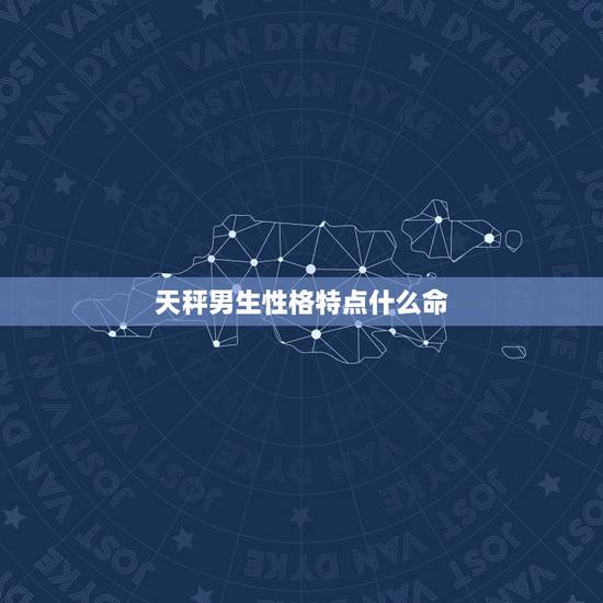 天秤男生性格特点什么命，怎么让天秤男主动找你