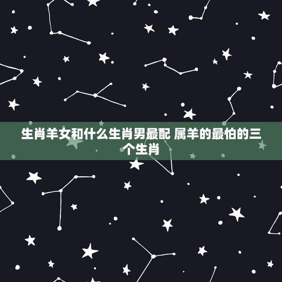 生肖羊女和什么生肖男最配 属羊的最怕的三个生肖