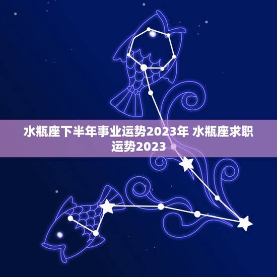 水瓶座下半年事业运势2023年 水瓶座求职运势2023 水瓶座下半年事业运势2023年 水瓶座求职运势2023