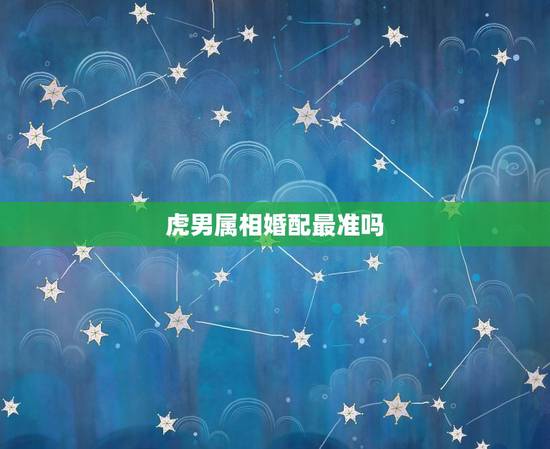 虎男属相婚配最准吗，属虎男的最佳配偶是？