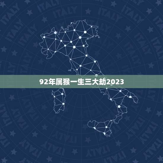 92年属猴一生三大劫2023 92年属猴一生三大劫2023