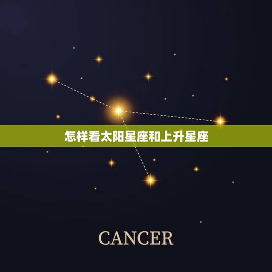 怎样看太阳星座和上升星座，巨蟹上升星座是什么