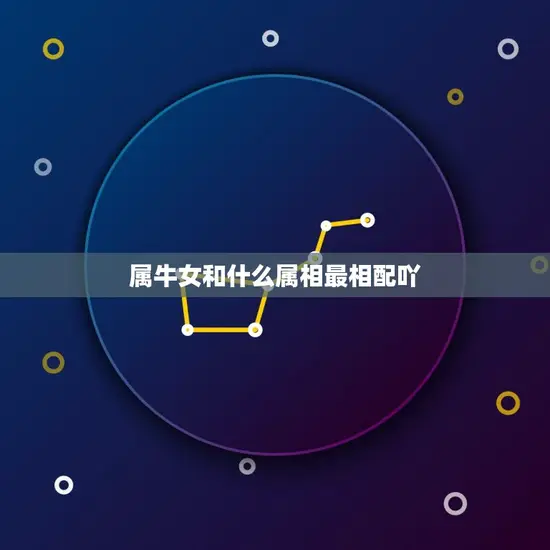 属牛女和什么属相最相配吖,女属牛的和什么属相最配最合适 属牛女和什么属相最相配吖,女属牛的和什么属相最配最合适