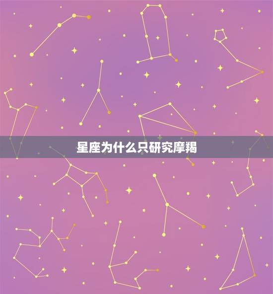 星座为什么只研究摩羯,星座学推崇什么星座 星座为什么只研究摩羯,星座学推崇什么星座