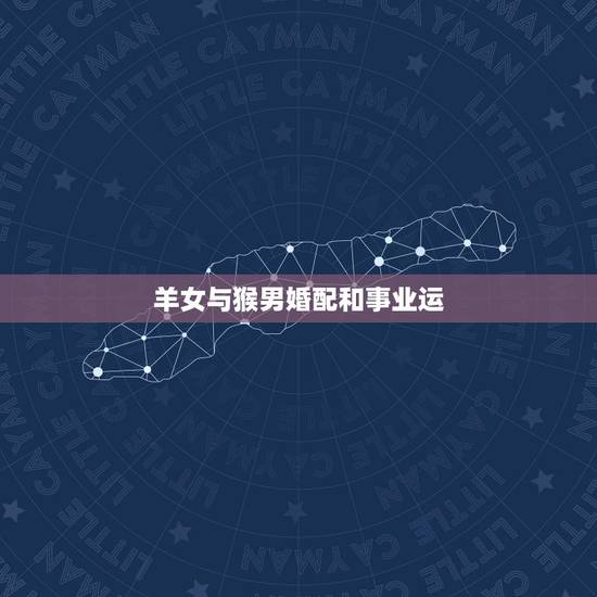 羊女与猴男婚配和事业运，属羊女和属猴男的感情路怎样