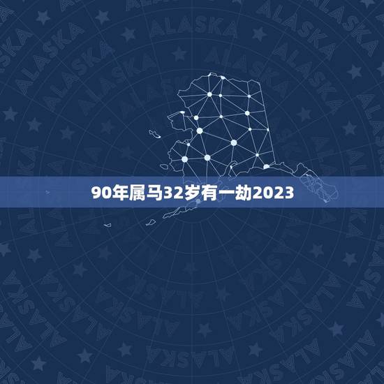 90年属马32岁有一劫2023(马上迎来人生转折点) 90年属马32岁有一劫2023(马上迎来人生转折点)