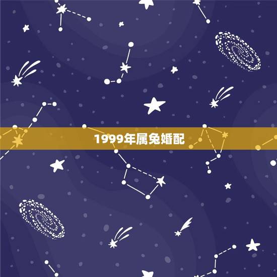 1999年属兔婚配，1999年属什么，和他相配的生肖是什么？