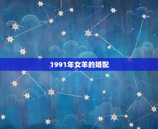 1991年女羊的婚配，1991年的女羊婚配大忌