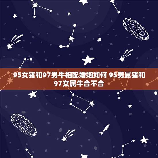 95女猪和97男牛相配婚姻如何 95男属猪和97女属牛合不合