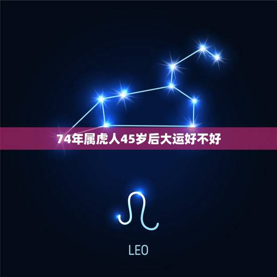 74年属虎人45岁后大运好不好(如何应对)