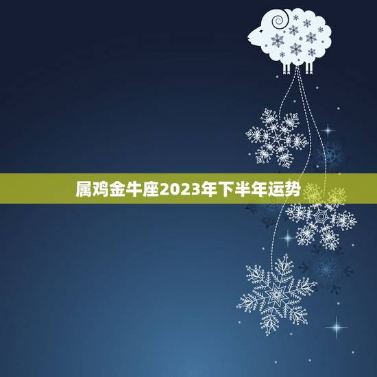 属鸡金牛座2023年下半年运势，2023年属猪人的运势