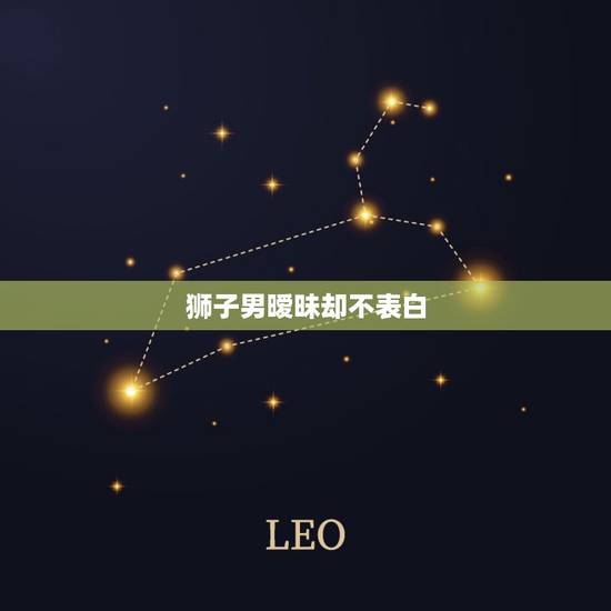 狮子男暧昧却不表白，狮子座男害羞的时候