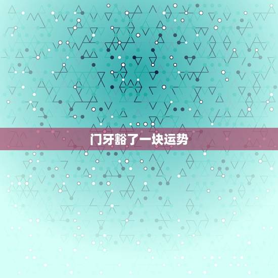 门牙豁了一块运势 门牙豁了一块运势
