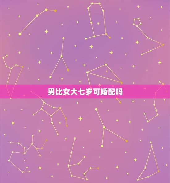男比女大七岁可婚配吗，如果男人比女七岁，如果在一起合适吗？