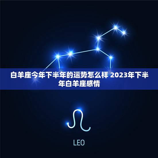 白羊座今年下半年的运势怎么样 2023年下半年白羊座感情