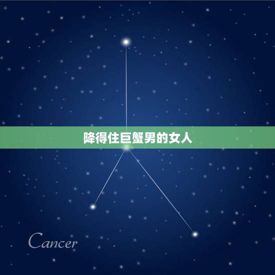 降得住巨蟹男的女人，能制得住巨蟹座的星座