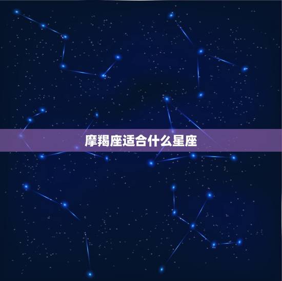 摩羯座适合什么星座，摩羯男和狮子女合适吗
