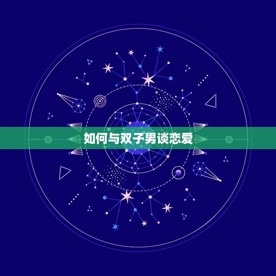 如何与双子男谈恋爱，两个双子座谈恋爱