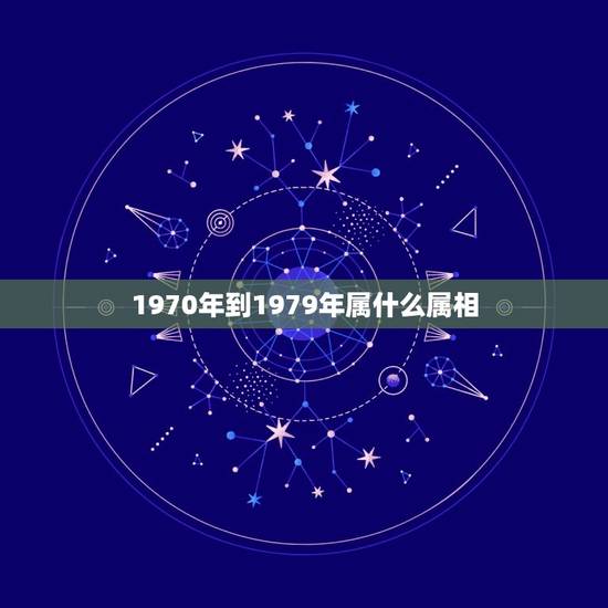 1970年到1979年属什么属相,1970年生的人属相是什么 1970年到1979年属什么属相,1970年生的人属相是什么