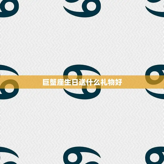 巨蟹座生日送什么礼物好(如何选礼物)