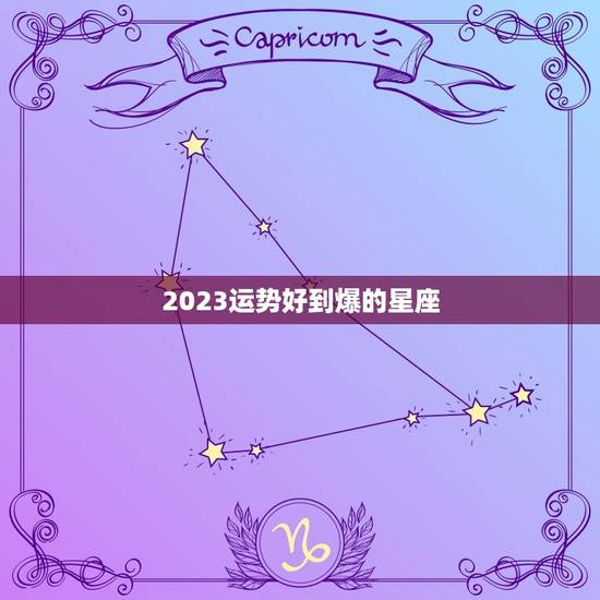 2023运势好到爆的星座 2023年运势好到爆的生肖