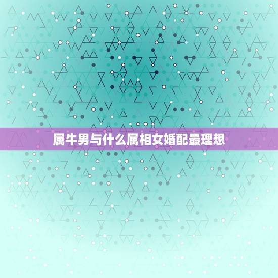 属牛男与什么属相女婚配最理想,男属牛的和什么属相相配最佳 – · 属牛男与什么属相女婚配最理想,男属牛的和什么属相相配最佳 – ·