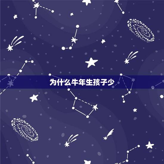 为什么牛年生孩子少，牛年生孩子好，还是鼠年生好