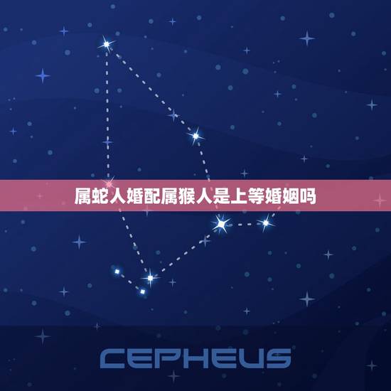 属蛇人婚配属猴人是上等婚姻吗，属猴和属蛇的婚姻是上等婚姻吗？