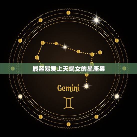 最容易爱上天蝎女的星座男，为天蝎女疯狂的星座男