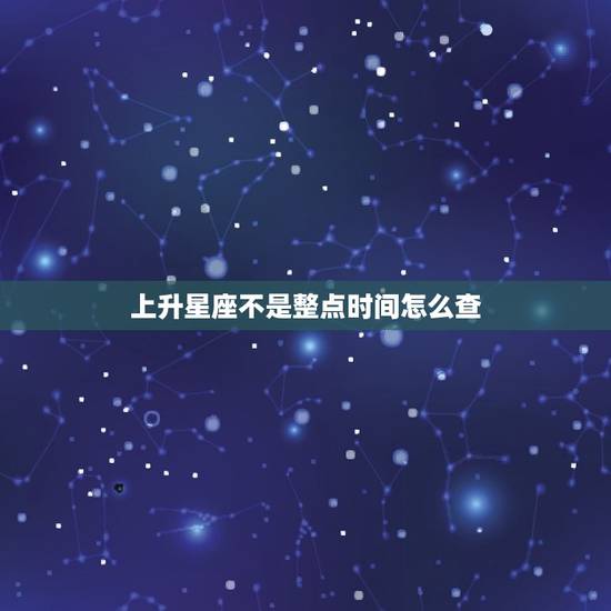 上升星座不是整点时间怎么查，上升星座怎么算