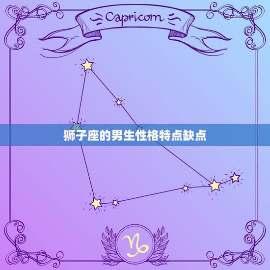 狮子座的男生性格特点缺点，狮子座男性格优点和缺点