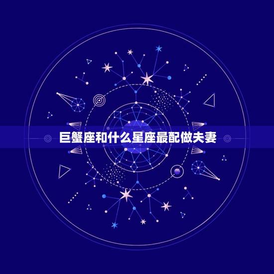 巨蟹座和什么星座最配做夫妻，巨蟹座嫁给什么星座最合适