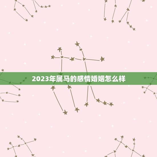 2023年属马的感情婚姻怎么样,属马与属什么的婚姻最好? 2023年属马的感情婚姻怎么样,属马与属什么的婚姻最好?