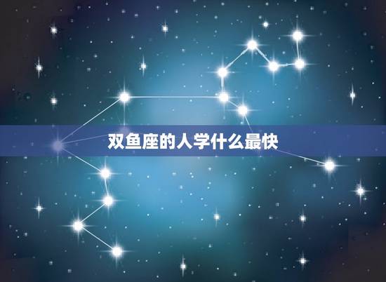 双鱼座的人学什么最快，双鱼座的十技能