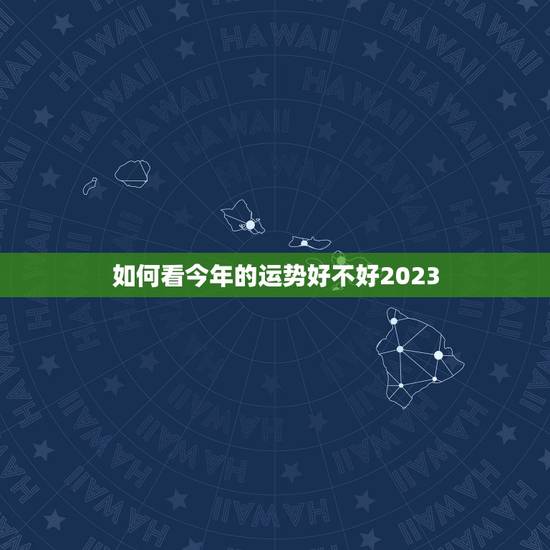 如何看今年的运势好不好2023，虎今年的运势如何2023