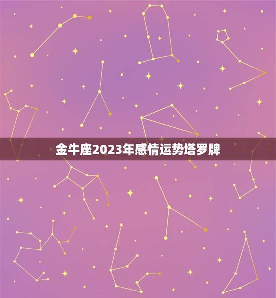 金牛座2023年感情运势塔罗牌，金牛座运势2023年运势详解