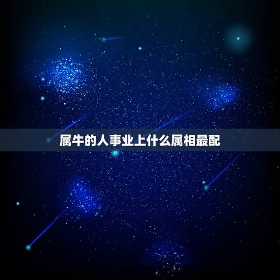 属牛的人事业上什么属相最配，属牛的和什么属相最配_属牛的和什么属相不配
