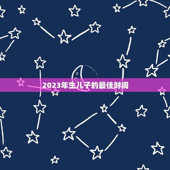 2023年生儿子的最佳时间,女性一年的最佳时间,你知道是什么时 2023年生儿子的最佳时间,女性一年的最佳时间,你知道是什么时