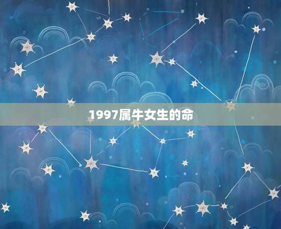 1997属牛女生的命,属牛的女生命怎么样1997 1997属牛女生的命,属牛的女生命怎么样1997