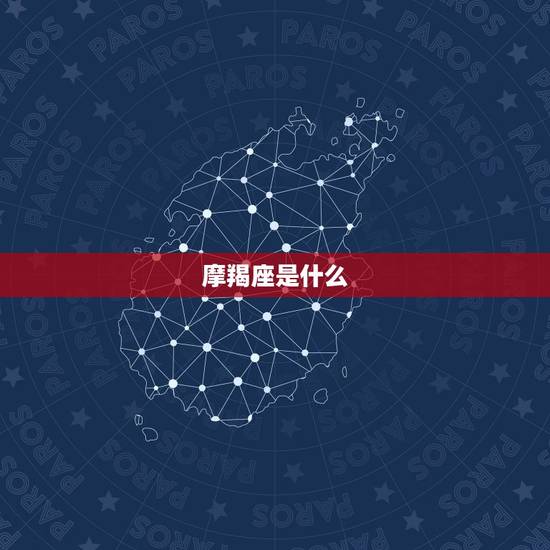 摩羯座是什么，摩羯座男生性格特点