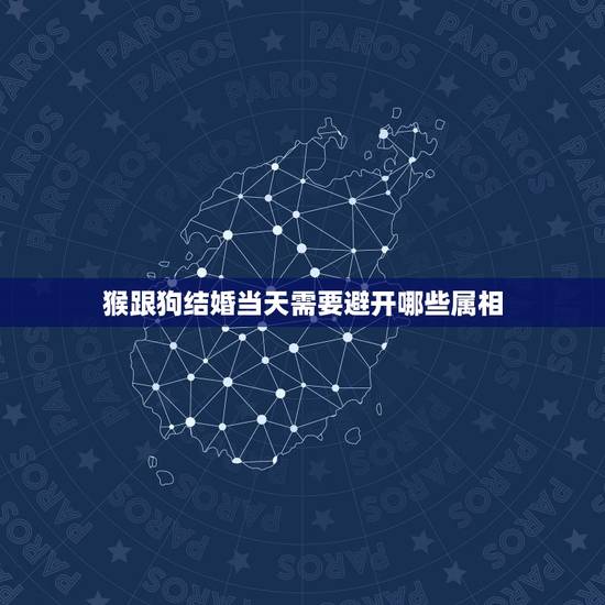 猴跟狗结婚当天需要避开哪些属相，结婚当天忌讳什么属相