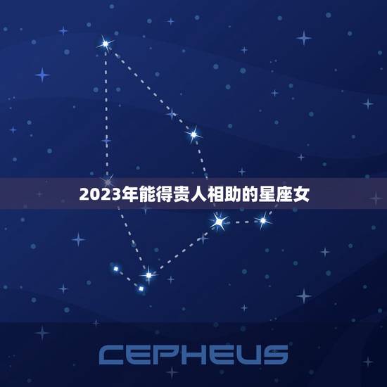 2023年能得贵人相助的星座女，八字测算免费