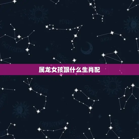 属龙女孩跟什么生肖配