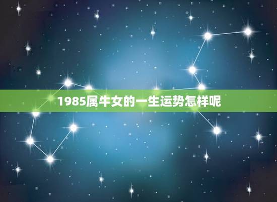 1985属牛女的一生运势怎样呢(星象提示命运轨迹)