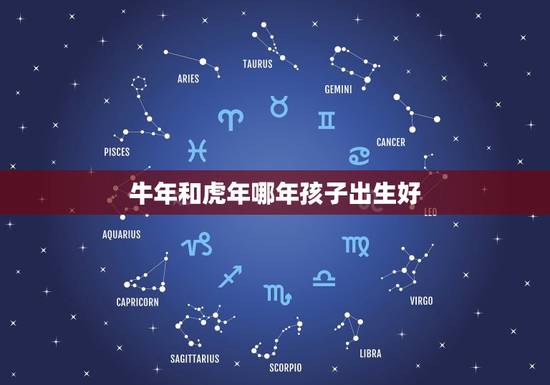 牛年和虎年哪年孩子出生好,我属猪,老公属蛇,请问牛年和虎年哪一年生孩子 牛年和虎年哪年孩子出生好,我属猪,老公属蛇,请问牛年和虎年哪一年生孩子